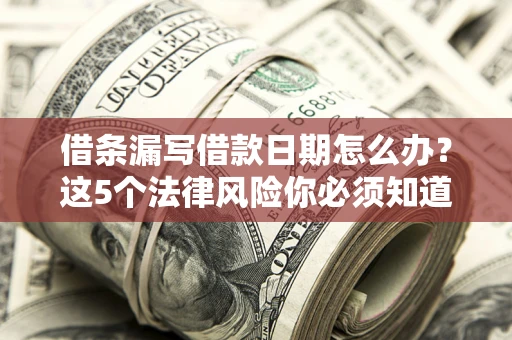 武汉借条漏写借款日期怎么办？这5个法律风险你必须知道