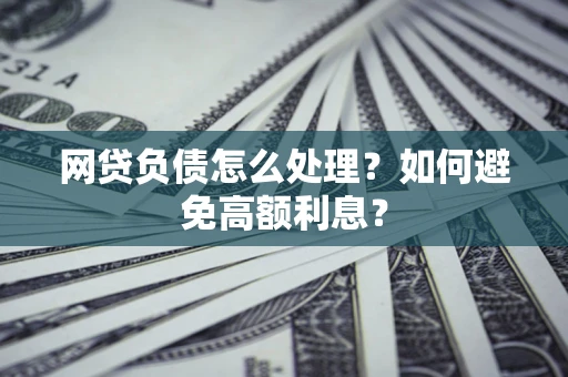 武汉网贷负债怎么处理？如何避免高额利息？
