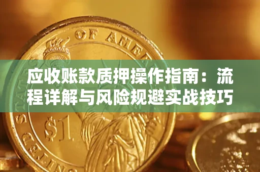 武汉应收账款质押操作指南：流程详解与风险规避实战技巧