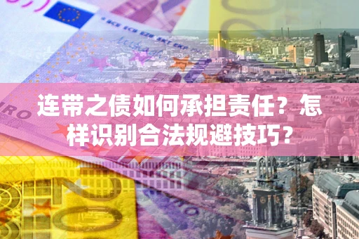 武汉连带之债如何承担责任？怎样识别合法规避技巧？