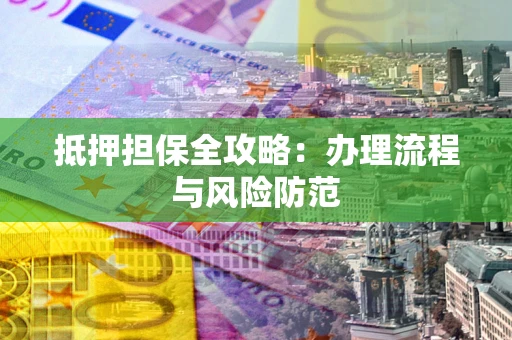 武汉抵押担保全攻略：办理流程与风险防范