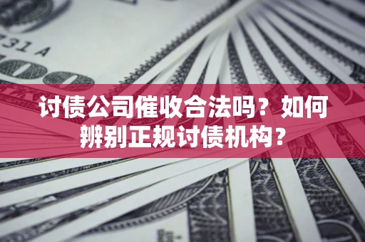 武汉讨债公司催收合法吗？如何辨别正规讨债机构？