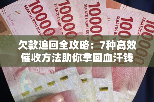 武汉欠款追回全攻略：7种高效催收方法助你拿回血汗钱