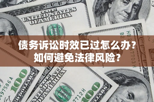 武汉债务诉讼时效已过怎么办？如何避免法律风险？