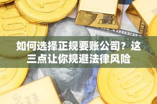 武汉如何选择正规要账公司？这三点让你规避法律风险
