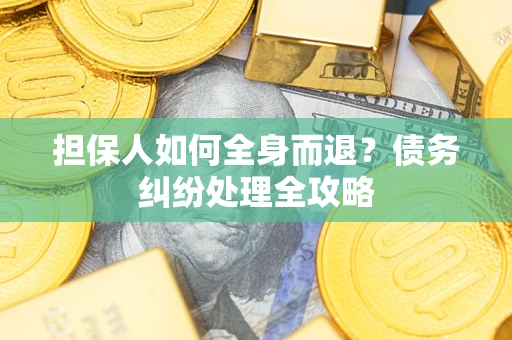 武汉担保人如何全身而退？债务纠纷处理全攻略