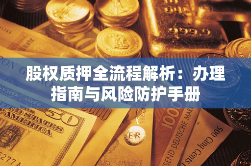 武汉股权质押全流程解析：办理指南与风险防护手册