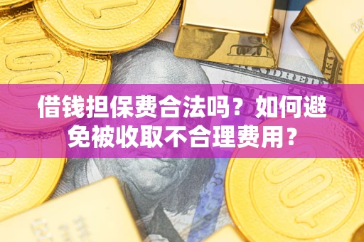 武汉借钱担保费合法吗？如何避免被收取不合理费用？
