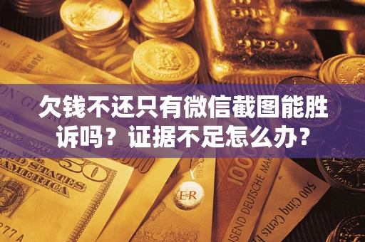 武汉欠钱不还只有微信截图能胜诉吗？证据不足怎么办？