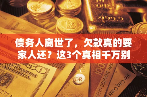 武汉债务人离世了，欠款真的要家人还？这3个真相千万别弄错