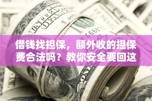 武汉借钱找担保，额外收的担保费合法吗？教你安全要回这笔钱
