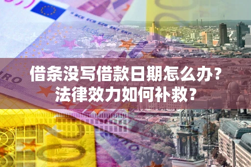 武汉借条没写借款日期怎么办?法律效力如何补救? 武汉借条没写借款日期怎么办?法律效力如何补救?