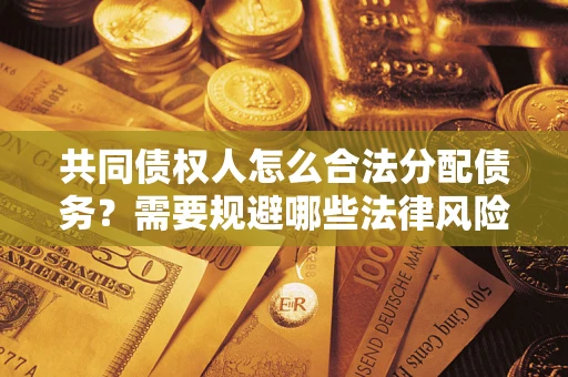 武汉共同债权人怎么合法分配债务？需要规避哪些法律风险？