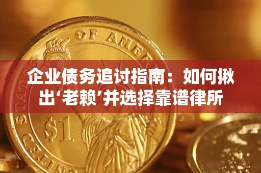 武汉企业债务追讨指南：如何揪出‘老赖’并选择靠谱律所