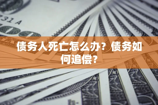 武汉债务人死亡怎么办？债务如何追偿？