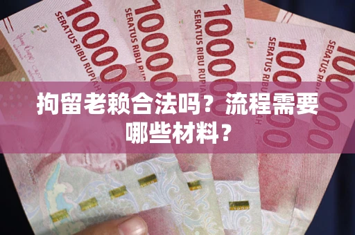 武汉拘留老赖合法吗？流程需要哪些材料？
