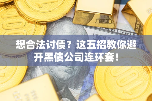 武汉想合法讨债？这五招教你避开黑债公司连环套！