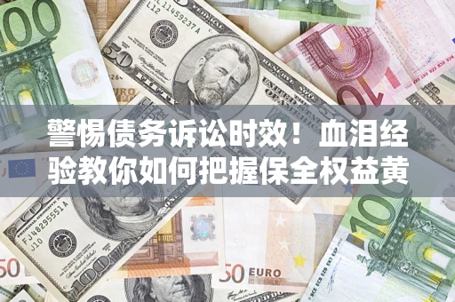 武汉警惕债务诉讼时效！血泪经验教你如何把握保全权益黄金期