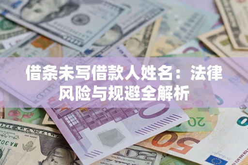 武汉借条未写借款人姓名：法律风险与规避全解析