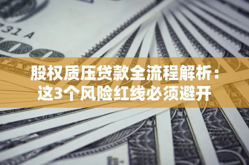 武汉股权质压贷款全流程解析：这3个风险红线必须避开