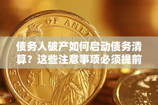武汉债务人破产如何启动债务清算？这些注意事项必须提前知道