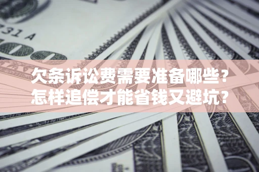 武汉欠条诉讼费需要准备哪些？怎样追偿才能省钱又避坑？