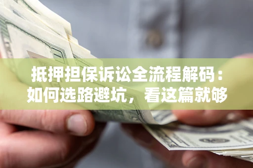 武汉抵押担保诉讼全流程解码：如何选路避坑，看这篇就够了