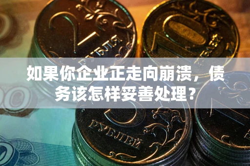 武汉如果你企业正走向崩溃，债务该怎样妥善处理？