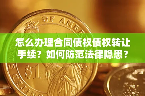 武汉怎么办理合同债权债权转让手续？如何防范法律隐患？