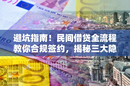 武汉避坑指南！民间借贷全流程教你合规签约，揭秘三大隐形陷阱