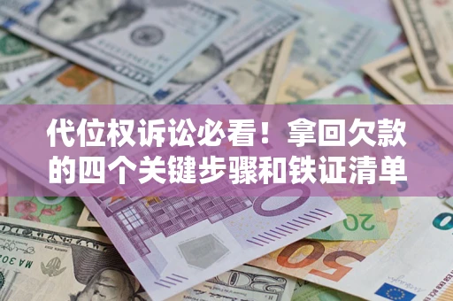 武汉代位权诉讼必看！拿回欠款的四个关键步骤和铁证清单