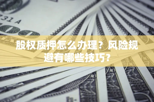 武汉股权质押怎么办理？风险规避有哪些技巧？