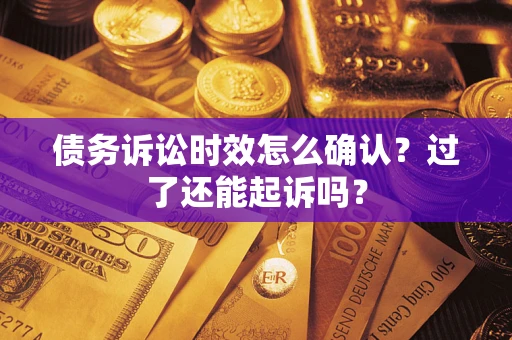 武汉债务诉讼时效怎么确认？过了还能起诉吗？