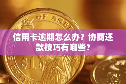 武汉信用卡逾期怎么办？协商还款技巧有哪些？