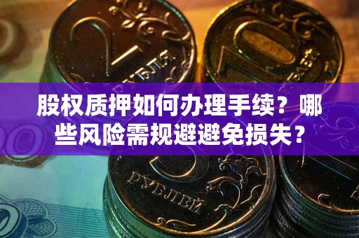 武汉股权质押如何办理手续？哪些风险需规避避免损失？