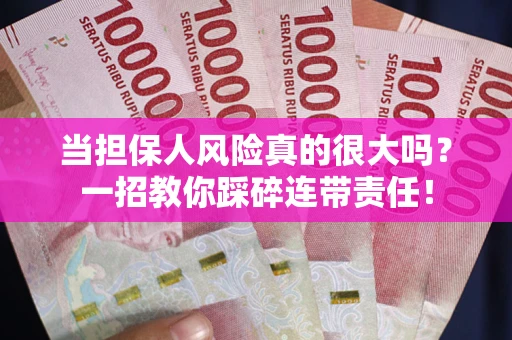 武汉当担保人风险真的很大吗？一招教你踩碎连带责任！