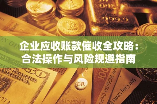 武汉企业应收账款催收全攻略：合法操作与风险规避指南