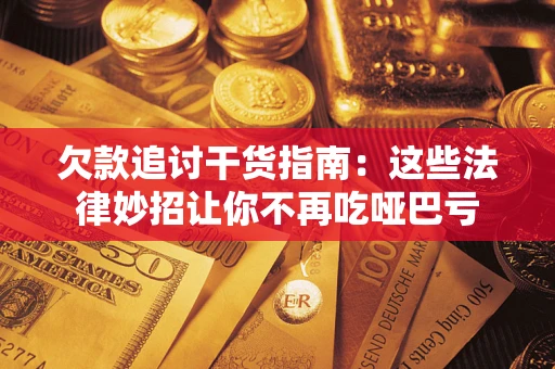 武汉欠款追讨干货指南：这些法律妙招让你不再吃哑巴亏