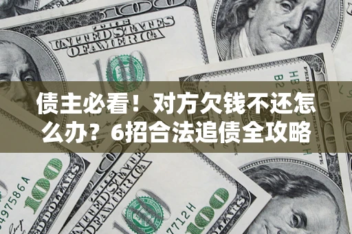 武汉债主必看！对方欠钱不还怎么办？6招合法追债全攻略