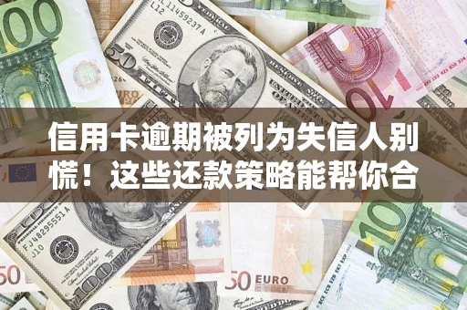 武汉信用卡逾期被列为失信人别慌！这些还款策略能帮你合法止损