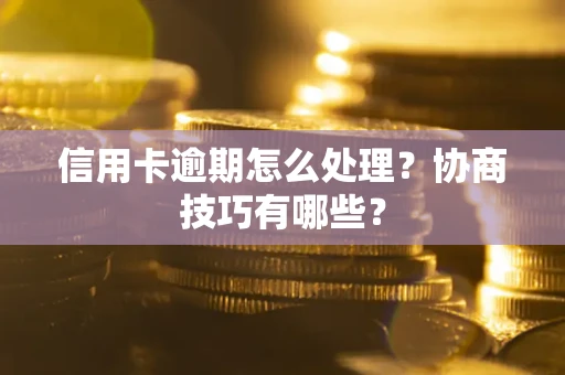 武汉信用卡逾期怎么处理？协商技巧有哪些？