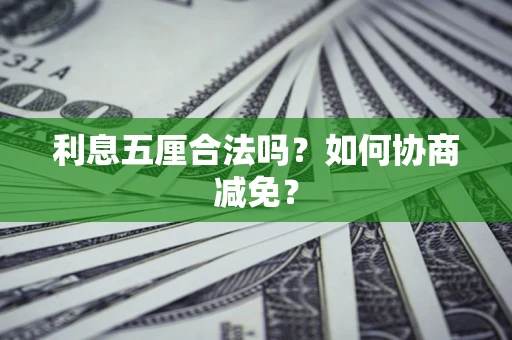武汉利息五厘合法吗？如何协商减免？