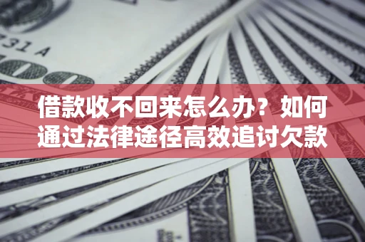 武汉借款收不回来怎么办？如何通过法律途径高效追讨欠款？