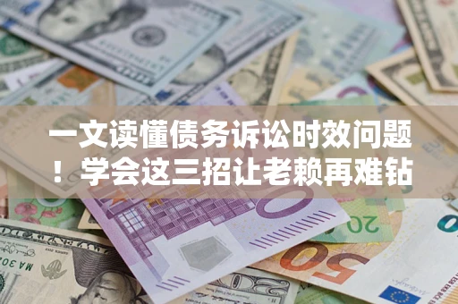 武汉一文读懂债务诉讼时效问题！学会这三招让老赖再难钻空子