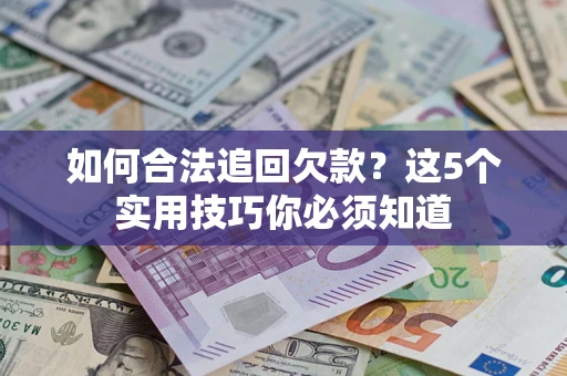 武汉如何合法追回欠款？这5个实用技巧你必须知道