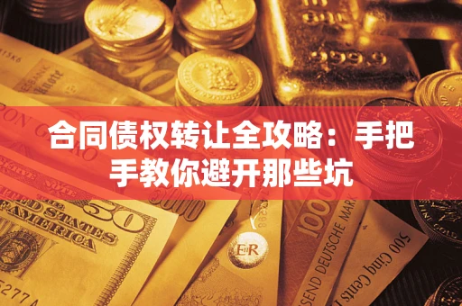 武汉合同债权转让全攻略：手把手教你避开那些坑