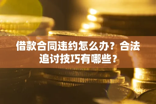 武汉借款合同违约怎么办？合法追讨技巧有哪些？