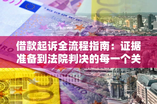 武汉借款起诉全流程指南：证据准备到法院判决的每一个关键步骤