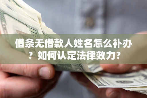 武汉借条无借款人姓名怎么补办？如何认定法律效力？