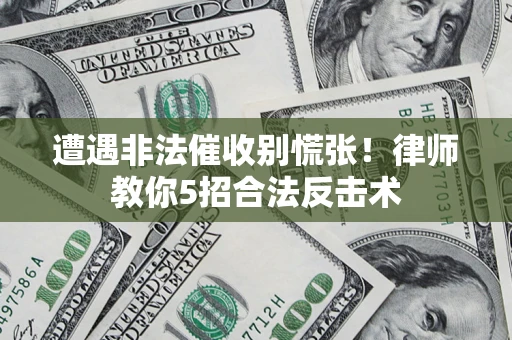 武汉遭遇非法催收别慌张！律师教你5招合法反击术